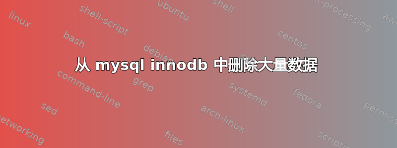 从 mysql innodb 中删除大量数据