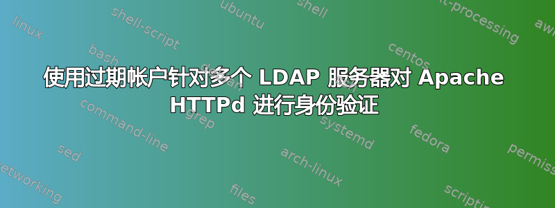 使用过期帐户针对多个 LDAP 服务器对 Apache HTTPd 进行身份验证