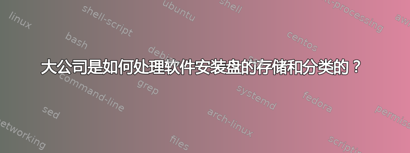 大公司是如何处理软件安装盘的存储和分类的？