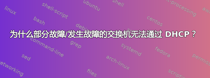 为什么部分故障/发生故障的交换机无法通过 DHCP？