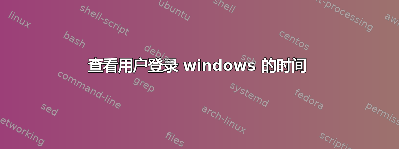 查看用户登录 windows 的时间