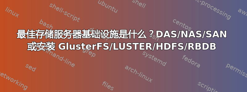 最佳存储服务器基础设施是什么？DAS/NAS/SAN 或安装 GlusterFS/LUSTER/HDFS/RBDB