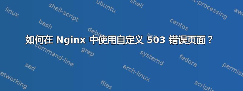 如何在 Nginx 中使用自定义 503 错误页面？