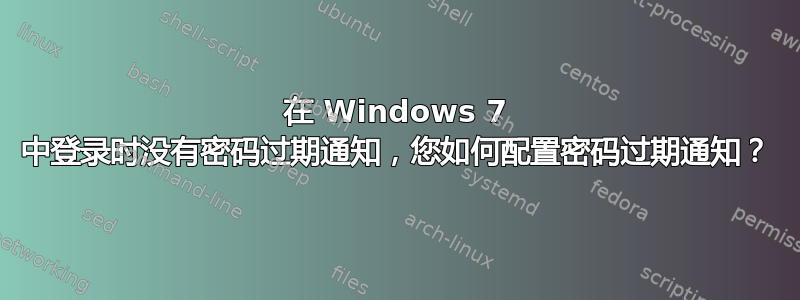 在 Windows 7 中登录时没有密码过期通知，您如何配置密码过期通知？