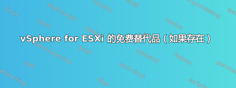 vSphere for ESXi 的免费替代品（如果存在）