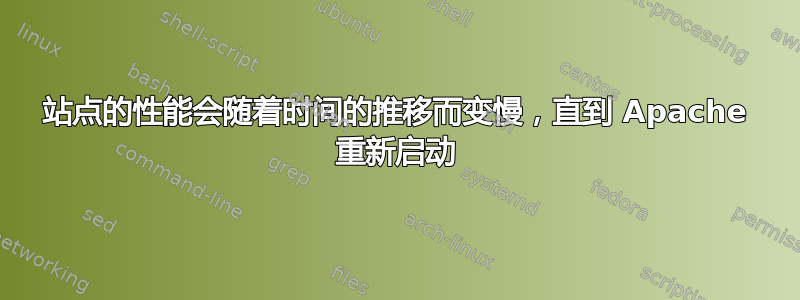 站点的性能会随着时间的推移而变慢，直到 Apache 重新启动