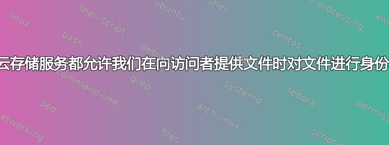 任何云存储服务都允许我们在向访问者提供文件时对文件进行身份验证