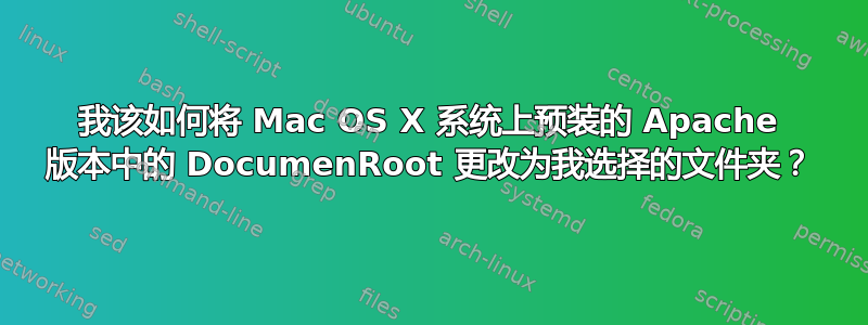 我该如何将 Mac OS X 系统上预装的 Apache 版本中的 DocumenRoot 更改为我选择的文件夹？