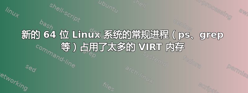 新的 64 位 Linux 系统的常规进程（ps、grep 等）占用了太多的 VIRT 内存