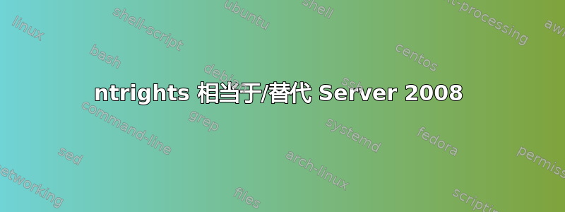 ntrights 相当于/替代 Server 2008