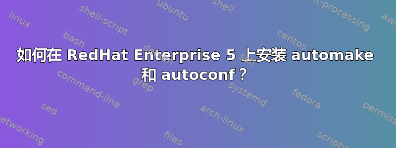 如何在 RedHat Enterprise 5 上安装 automake 和 autoconf？