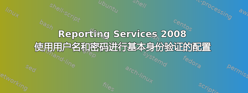 Reporting Services 2008 使用用户名和密码进行基本身份验证的配置