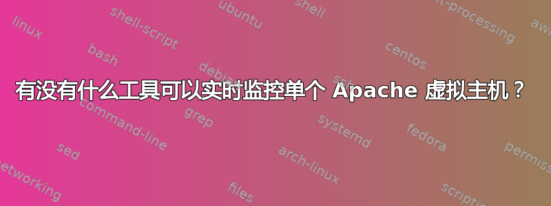 有没有什么工具可以实时监控单个 Apache 虚拟主机？