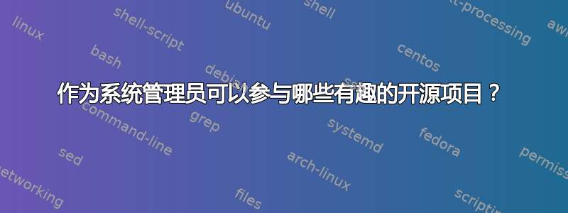 作为系统管理员可以参与哪些有趣的开源项目？