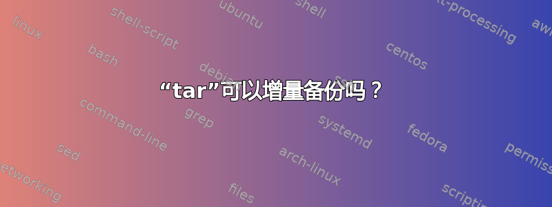 “tar”可以增量备份吗？