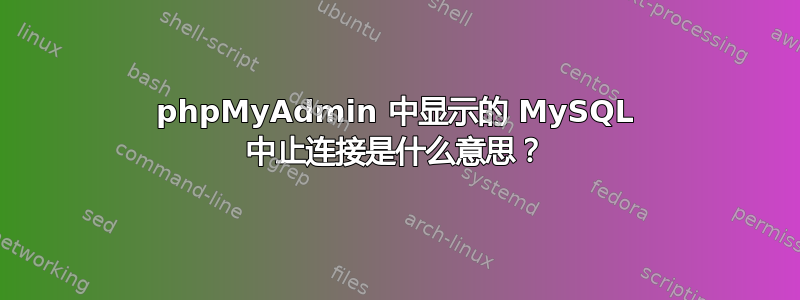 phpMyAdmin 中显示的 MySQL 中止连接是什么意思？