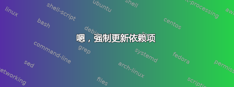 嗯，强制更新依赖项