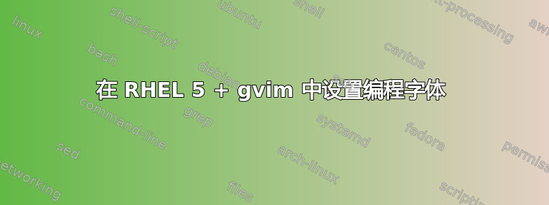 在 RHEL 5 + gvim 中设置编程字体