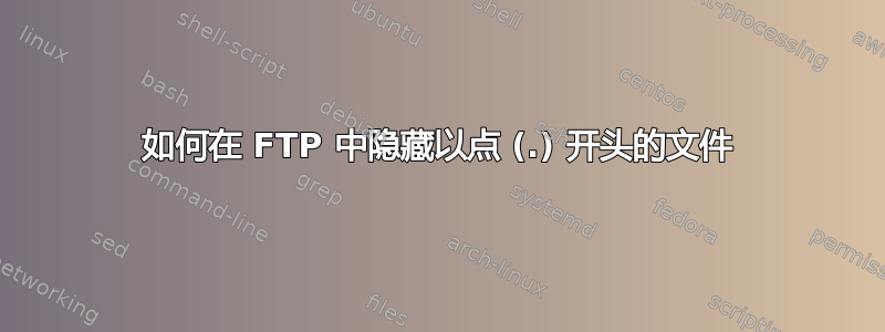 如何在 FTP 中隐藏以点 (.) 开头的文件