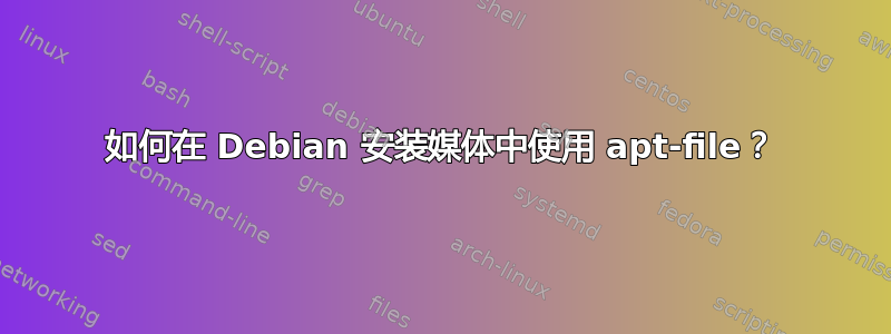 如何在 Debian 安装媒体中使用 apt-file？