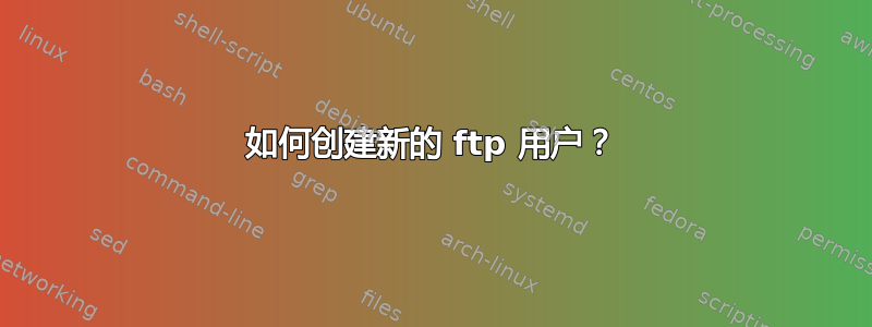 如何创建新的 ftp 用户？