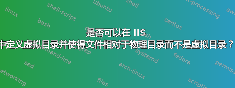 是否可以在 IIS 中定义虚拟目录并使得文件相对于物理目录而不是虚拟目录？