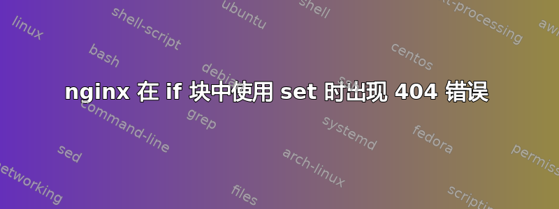 nginx 在 if 块中使用 set 时出现 404 错误