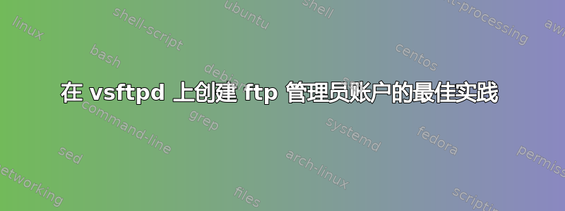 在 vsftpd 上创建 ftp 管理员账户的最佳实践