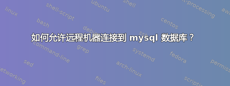 如何允许远程机器连接到 mysql 数据库？