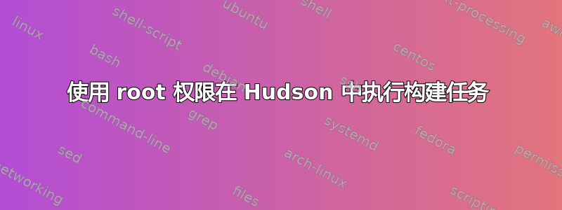 使用 root 权限在 Hudson 中执行构建任务