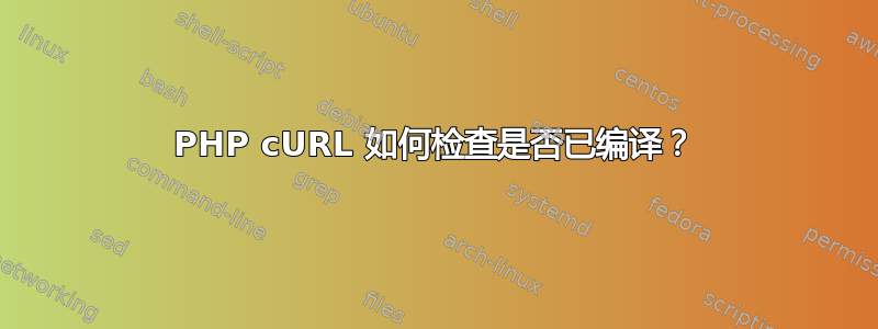 PHP cURL 如何检查是否已编译？