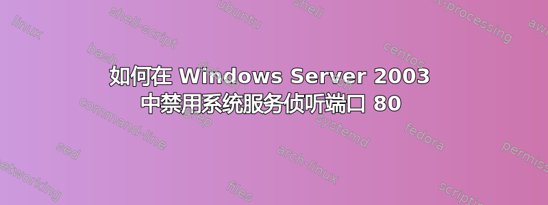 如何在 Windows Server 2003 中禁用系统服务侦听端口 80