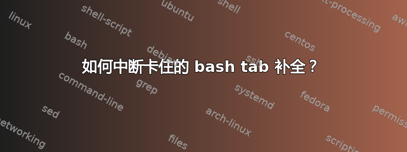 如何中断卡住的 bash tab 补全？