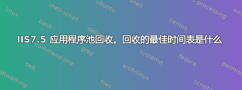 IIS7.5 应用程序池回收。回收的最佳时间表是什么