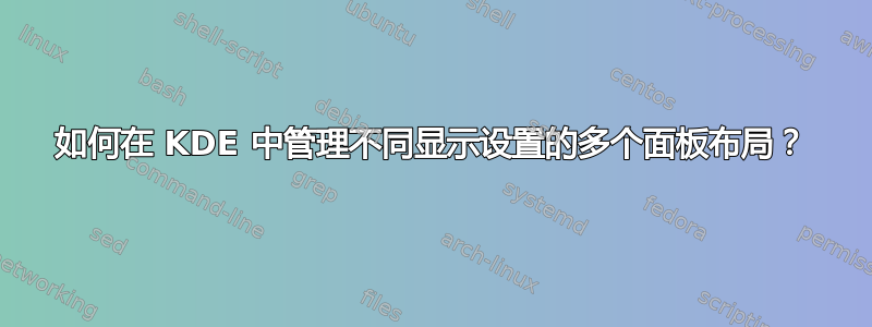 如何在 KDE 中管理不同显示设置的多个面板布局？