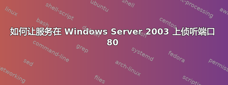 如何让服务在 Windows Server 2003 上侦听端口 80