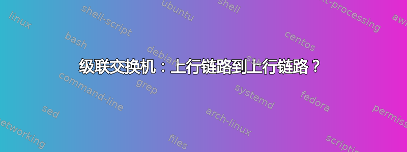 级联交换机：上行链路到上行链路？