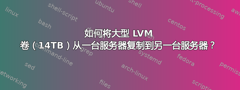 如何将大型 LVM 卷（14TB）从一台服务器复制到另一台服务器？