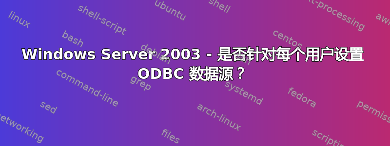 Windows Server 2003 - 是否针对每个用户设置 ODBC 数据源？