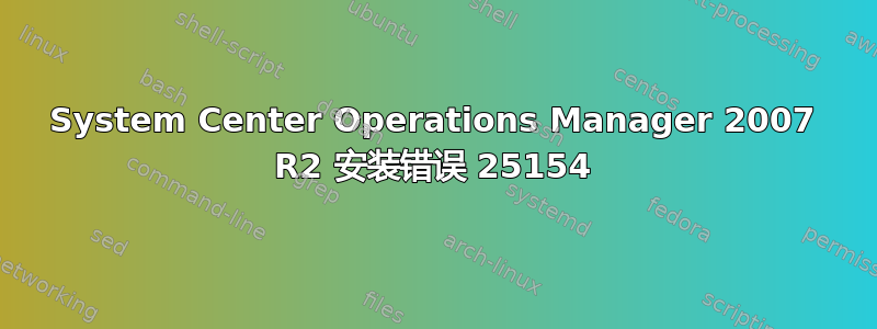 System Center Operations Manager 2007 R2 安装错误 25154