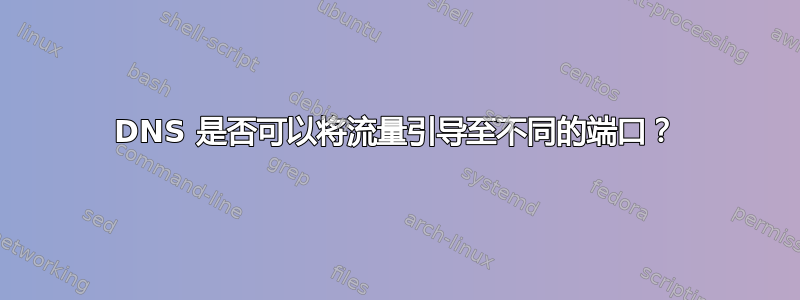 DNS 是否可以将流量引导至不同的端口？