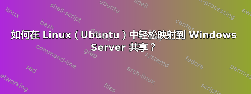 如何在 Linux（Ubuntu）中轻松映射到 Windows Server 共享？