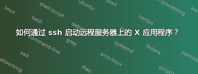 如何通过 ssh 启动远程服务器上的 X 应用程序？