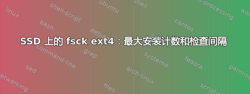 SSD 上的 fsck ext4：最大安装计数和检查间隔