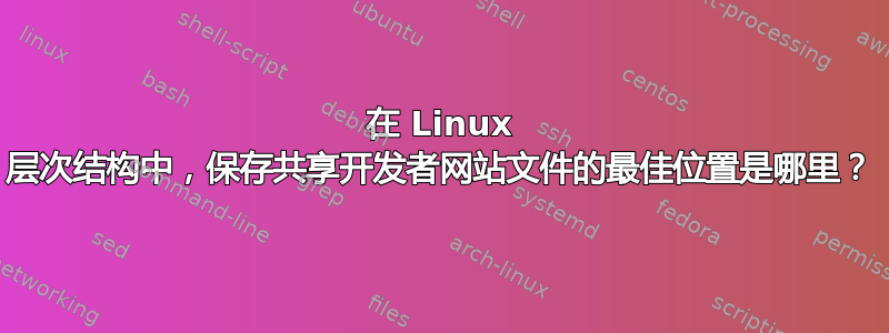 在 Linux 层次结构中，保存共享开发者网站文件的最佳位置是哪里？