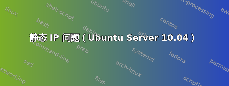 静态 IP 问题（Ubuntu Server 10.04）