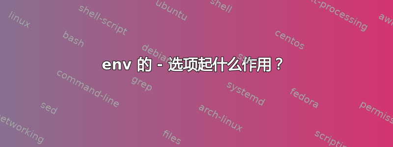 env 的 - 选项起什么作用？