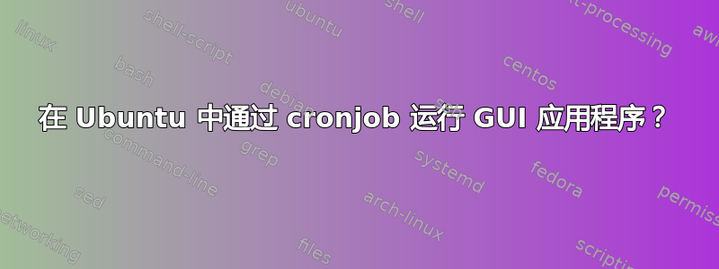 在 Ubuntu 中通过 cronjob 运行 GUI 应用程序？