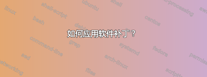 如何应用软件补丁？