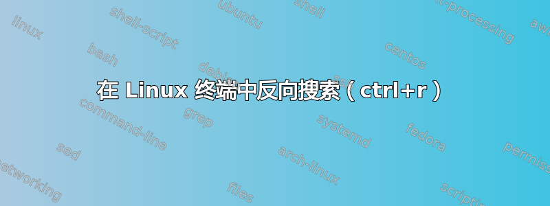 在 Linux 终端中反向搜索（ctrl+r）